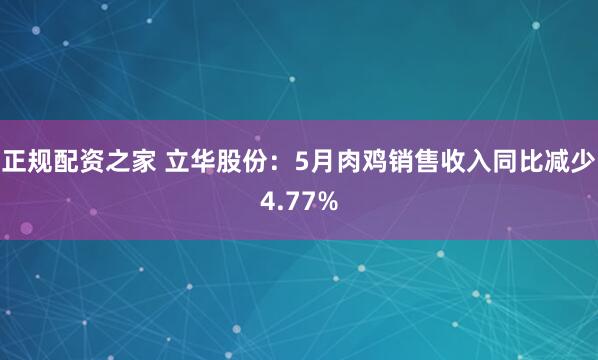 正规配资之家 立华股份：5月肉鸡销售收入同比减少4.77%