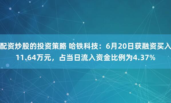 配资炒股的投资策略 哈铁科技：6月20日获融资买入11.64万元，占当日流入资金比例为4.37%