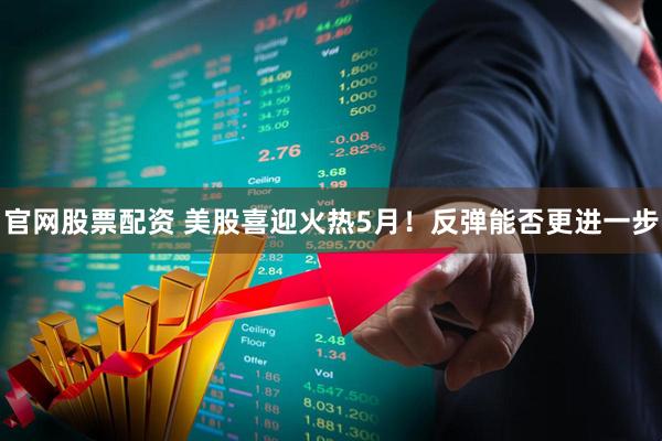 官网股票配资 美股喜迎火热5月！反弹能否更进一步