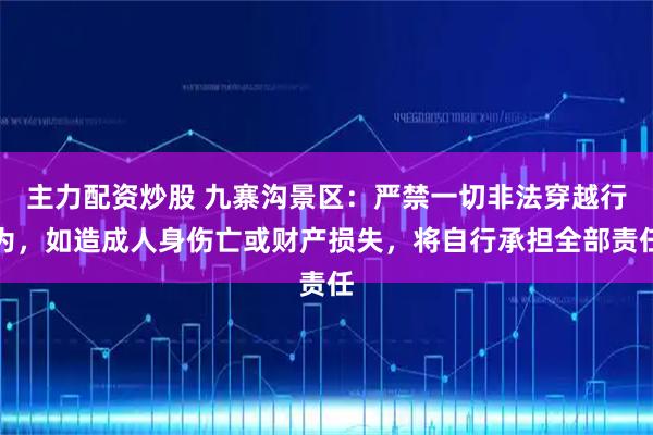 主力配资炒股 九寨沟景区：严禁一切非法穿越行为，如造成人身伤亡或财产损失，将自行承担全部责任